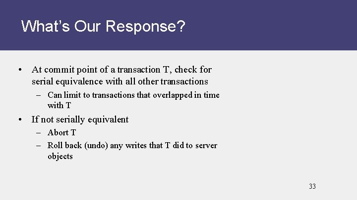 What’s Our Response? • At commit point of a transaction T, check for serial