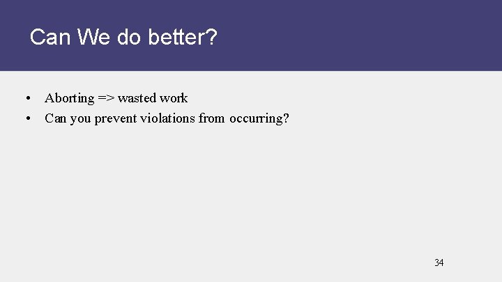 Can We do better? • Aborting => wasted work • Can you prevent violations