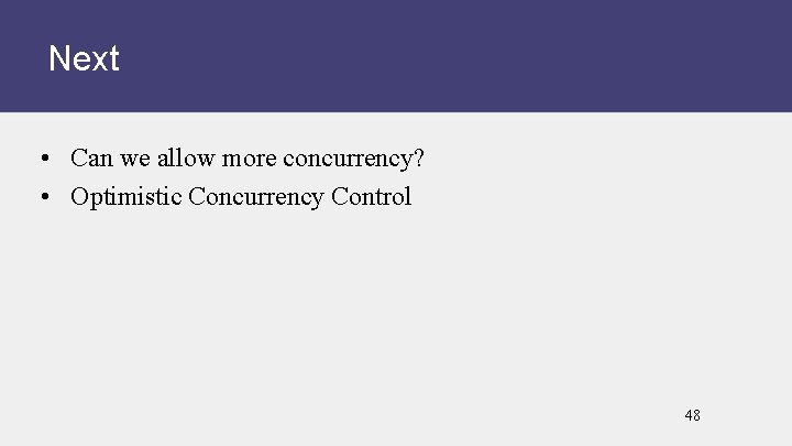 Next • Can we allow more concurrency? • Optimistic Concurrency Control 48 