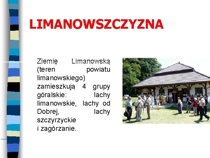 LIMANOWSZCZYZNA Ziemię Limanowską (teren powiatu limanowskiego) zamieszkują 4 grupy góralskie: lachy limanowskie, lachy od