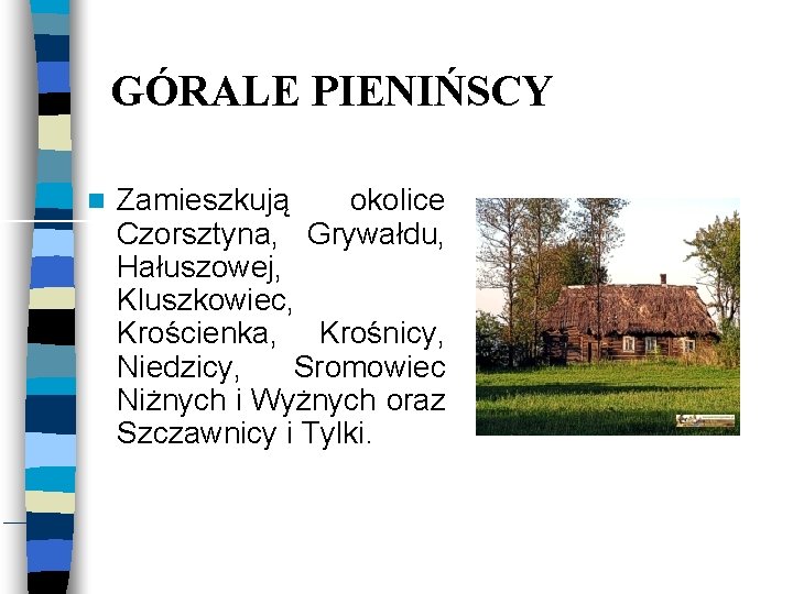 GÓRALE PIENIŃSCY Zamieszkują okolice Czorsztyna, Grywałdu, Hałuszowej, Kluszkowiec, Krościenka, Krośnicy, Niedzicy, Sromowiec Niżnych i