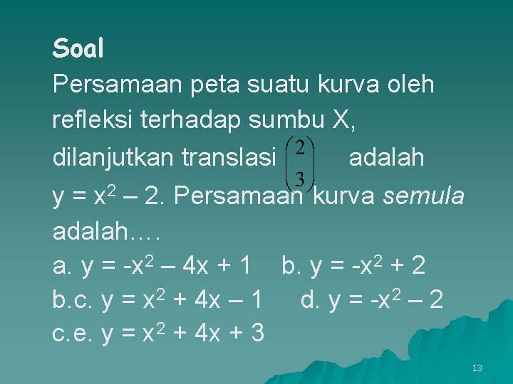 Soal Persamaan peta suatu kurva oleh refleksi terhadap sumbu X, dilanjutkan translasi adalah y