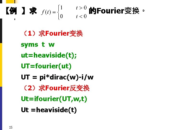 【例 】求 的Fourier变换。 （1）求Fourier变换 syms t w ut=heaviside(t); UT=fourier(ut) UT = pi*dirac(w)-i/w （2）求Fourier反变换 Ut=ifourier(UT,