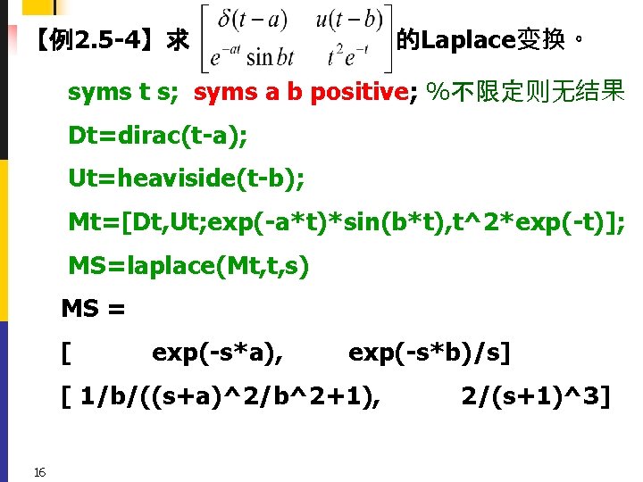 【例2. 5 -4】求 的Laplace变换。 syms t s; syms a b positive; %不限定则无结果 Dt=dirac(t-a); Ut=heaviside(t-b);