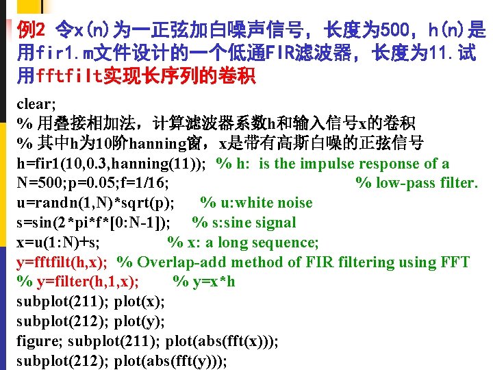 例2 令x(n)为一正弦加白噪声信号，长度为 500，h(n)是 用fir 1. m文件设计的一个低通FIR滤波器，长度为 11. 试 用fftfilt实现长序列的卷积 clear; % 用叠接相加法，计算滤波器系数h和输入信号x的卷积 % 其中h为