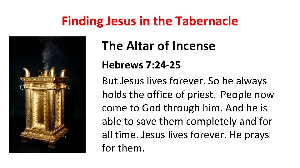 Finding Jesus in the Tabernacle The Altar of Incense Hebrews 7: 24 -25 But