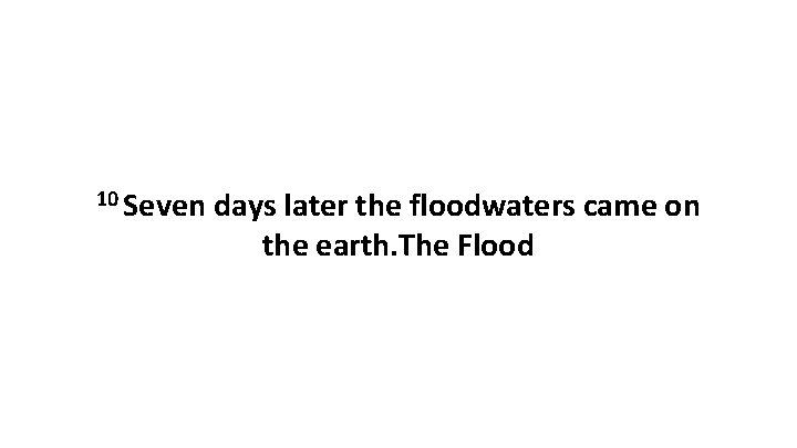10 Seven days later the floodwaters came on the earth. The Flood 