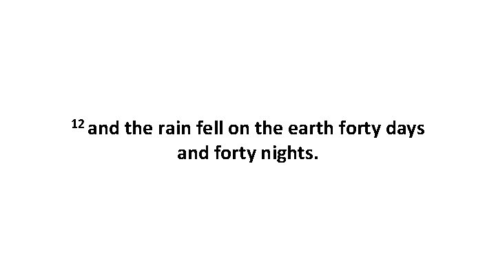 12 and the rain fell on the earth forty days and forty nights. 