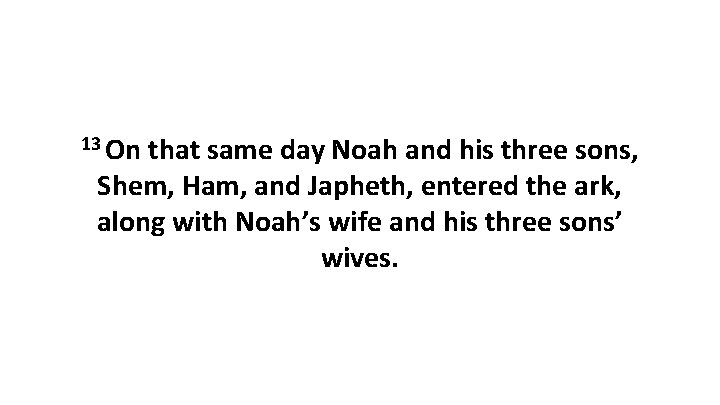 13 On that same day Noah and his three sons, Shem, Ham, and Japheth,