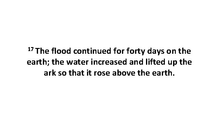 17 The flood continued forty days on the earth; the water increased and lifted