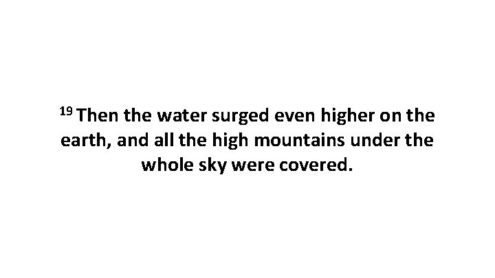 19 Then the water surged even higher on the earth, and all the high