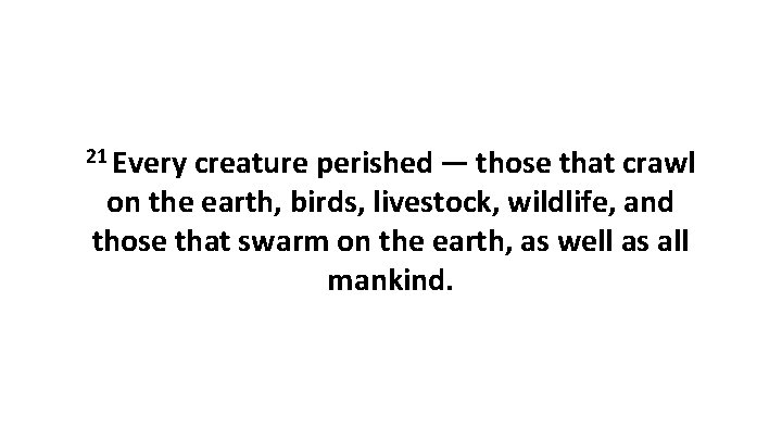 21 Every creature perished — those that crawl on the earth, birds, livestock, wildlife,