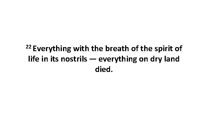 22 Everything with the breath of the spirit of life in its nostrils —