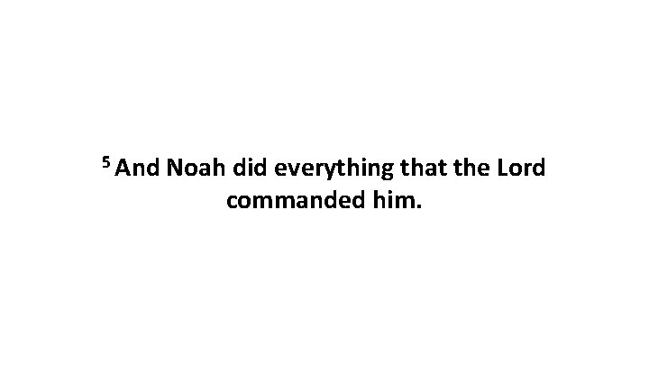 5 And Noah did everything that the Lord commanded him. 