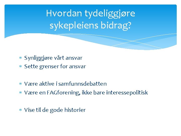 Hvordan tydeliggjøre sykepleiens bidrag? Synliggjøre vårt ansvar Sette grenser for ansvar Være aktive i