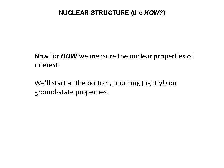 NUCLEAR STRUCTURE (the HOW? ) Now for HOW we measure the nuclear properties of