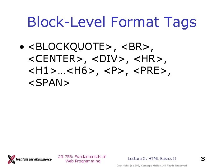 Block-Level Format Tags • <BLOCKQUOTE>, <BR>, <CENTER>, <DIV>, <HR>, <H 1>…<H 6>, <PRE>, <SPAN> Block-Level Format Tags • <BLOCKQUOTE>, <BR>, <CENTER>, <DIV>, <HR>, <H 1>…<H 6>, <PRE>, <SPAN>