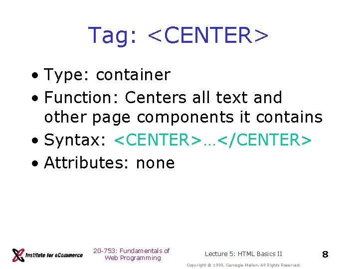 Tag: <CENTER> • Type: container • Function: Centers all text and other page components Tag: <CENTER> • Type: container • Function: Centers all text and other page components