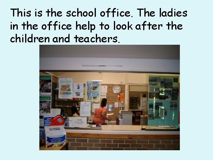 This is the school office. The ladies in the office help to look after