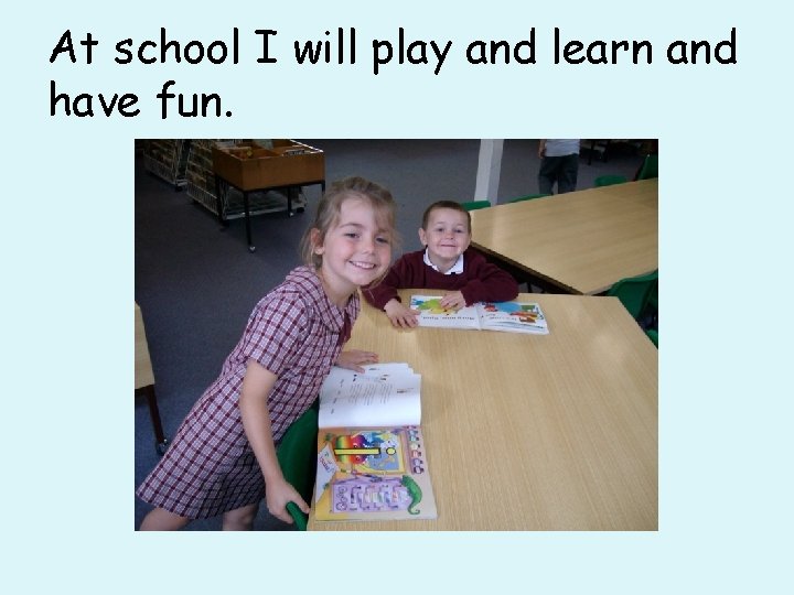 At school I will play and learn and have fun. 