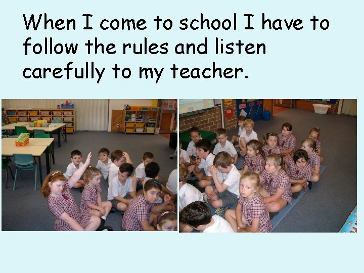 When I come to school I have to follow the rules and listen carefully