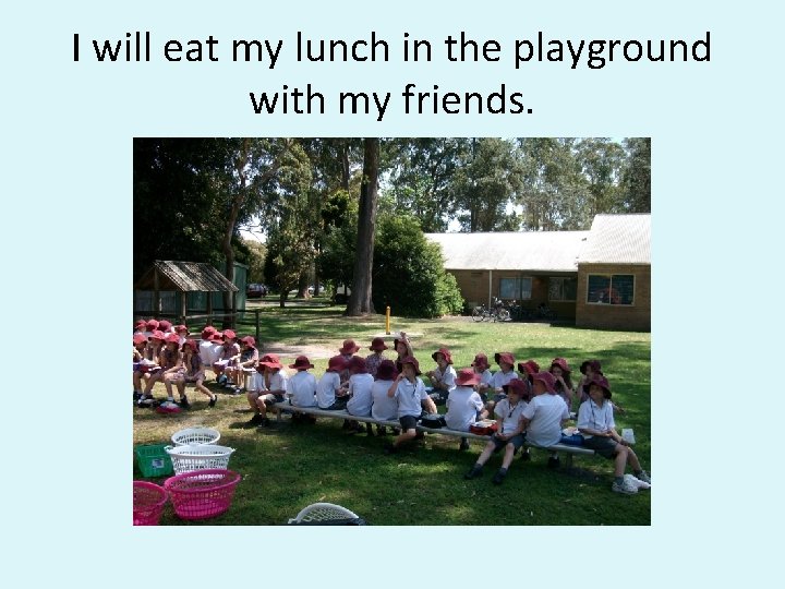 I will eat my lunch in the playground with my friends. 