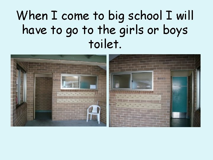 When I come to big school I will have to go to the girls