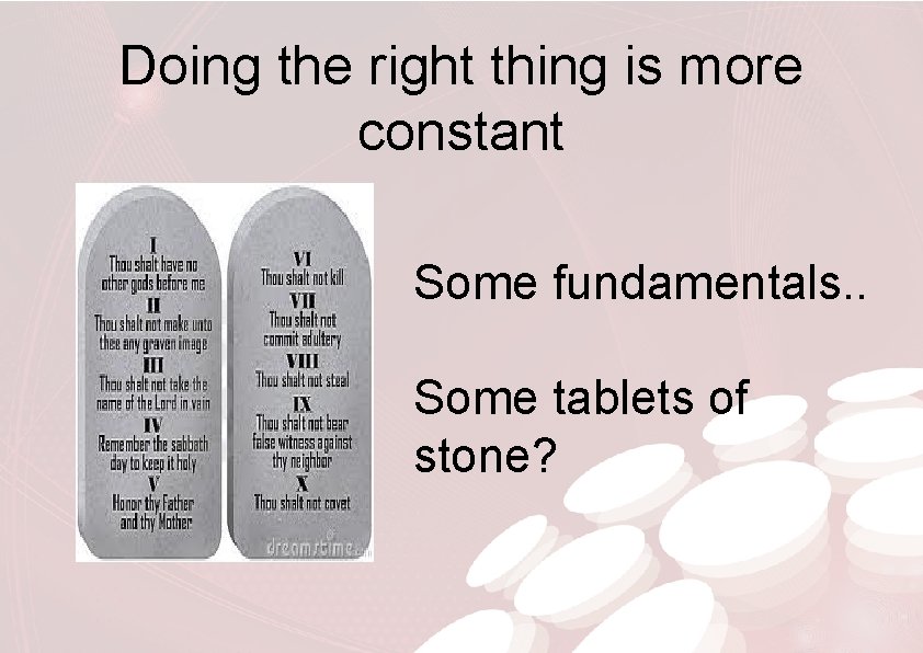 Doing the right thing is more constant Some fundamentals. . Some tablets of stone?