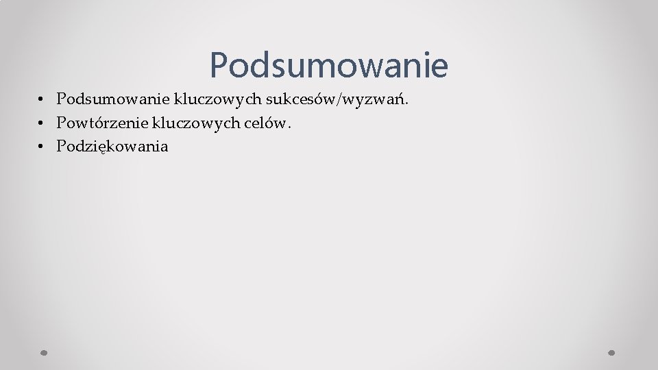 Podsumowanie • Podsumowanie kluczowych sukcesów/wyzwań. • Powtórzenie kluczowych celów. • Podziękowania 