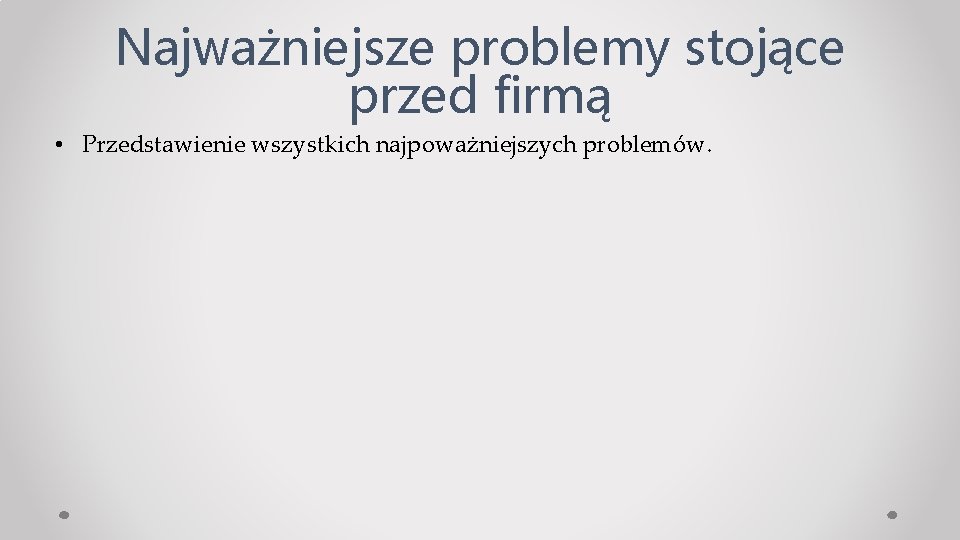 Najważniejsze problemy stojące przed firmą • Przedstawienie wszystkich najpoważniejszych problemów. 