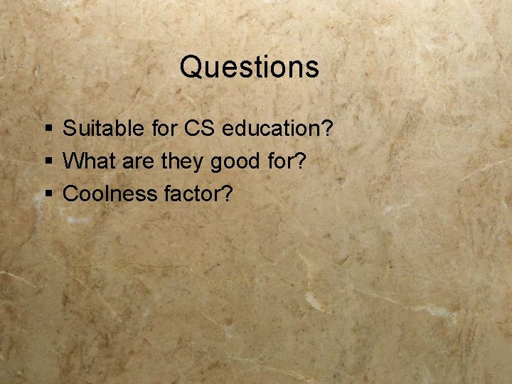 Questions § Suitable for CS education? § What are they good for? § Coolness