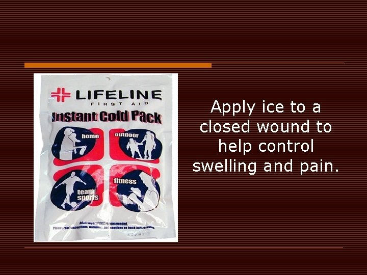 Apply ice to a closed wound to help control swelling and pain. 