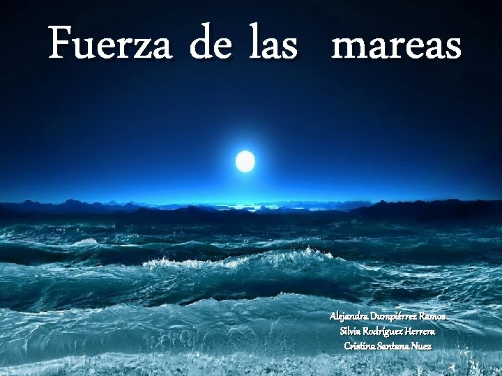 Fuerza de las mareas FUERZA DE LAS MAREAS Alejandra Dumpiérrez Ramos Silvia Rodríguez Herrera