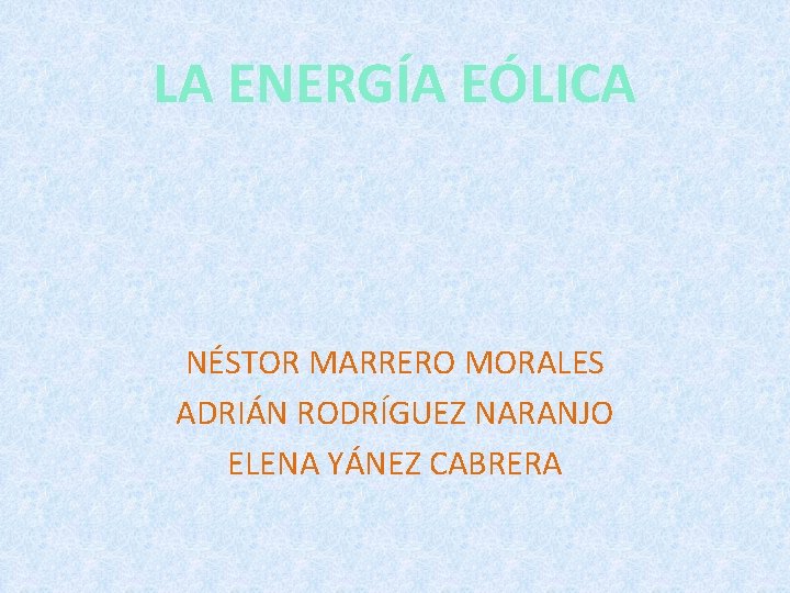 LA ENERGÍA EÓLICA NÉSTOR MARRERO MORALES ADRIÁN RODRÍGUEZ NARANJO ELENA YÁNEZ CABRERA 