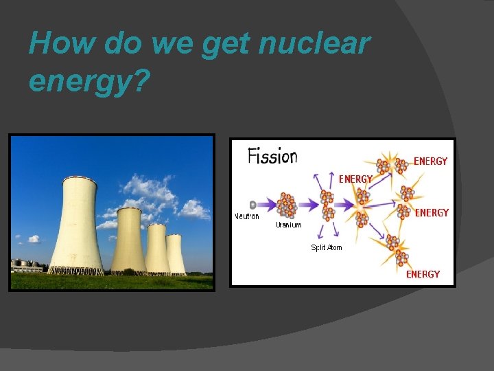 How do we get nuclear energy? 