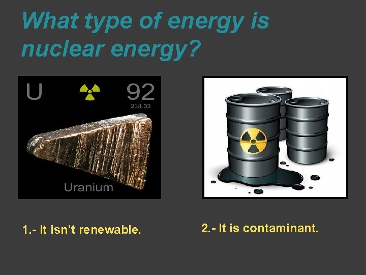 What type of energy is nuclear energy? 1. - It isn’t renewable. 2. -