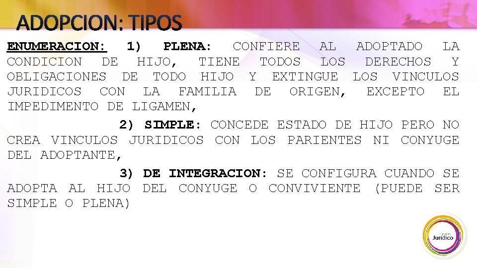 ADOPCION: TIPOS ENUMERACION: 1) PLENA: CONFIERE AL ADOPTADO LA CONDICION DE HIJO, TIENE TODOS