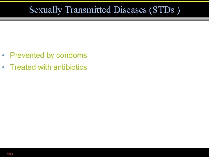 Sexually Transmitted Diseases (STDs ) • Prevented by condoms • Treated with antibiotics 2008