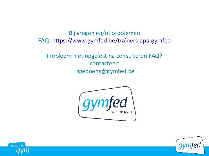 Bij vragen en/of problemen FAQ: https: //www. gymfed. be/trainers-app-gymfed Probleem niet opgelost na consulteren