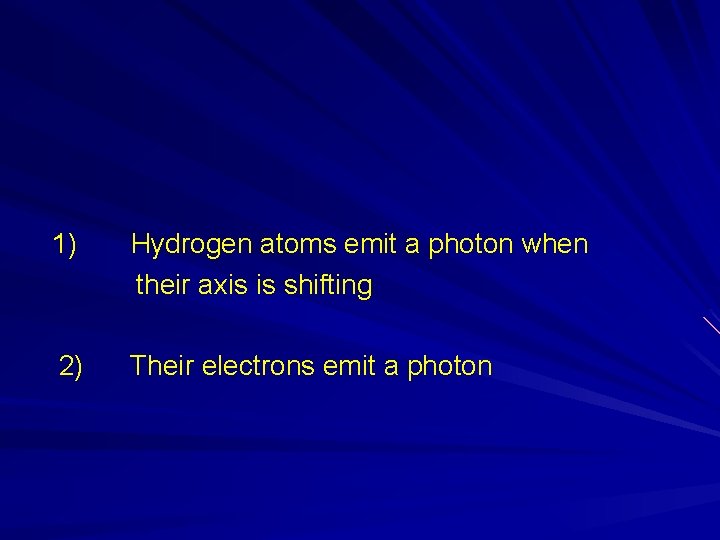 1) Hydrogen atoms emit a photon when their axis is shifting 2) Their electrons