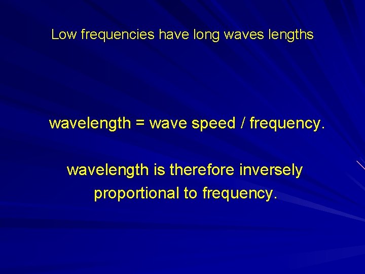 Low frequencies have long waves lengths wavelength = wave speed / frequency. wavelength is