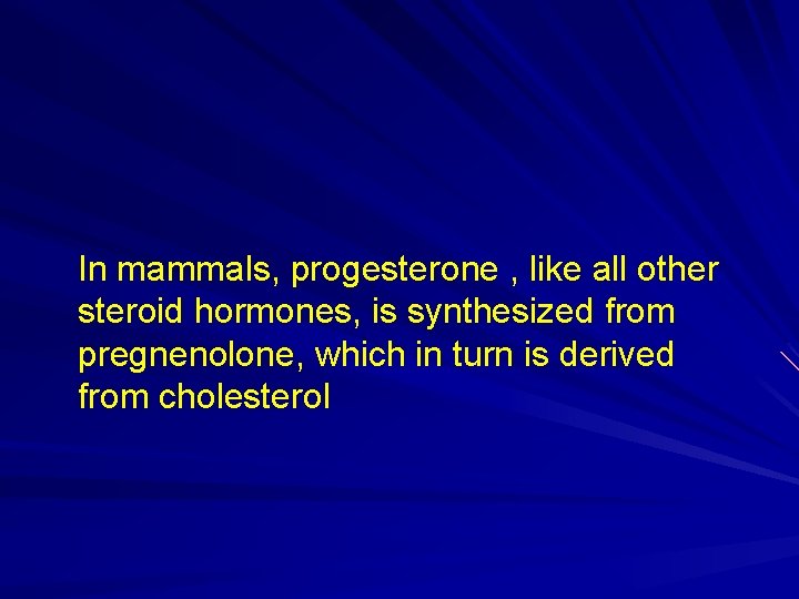 In mammals, progesterone , like all other steroid hormones, is synthesized from pregnenolone, which