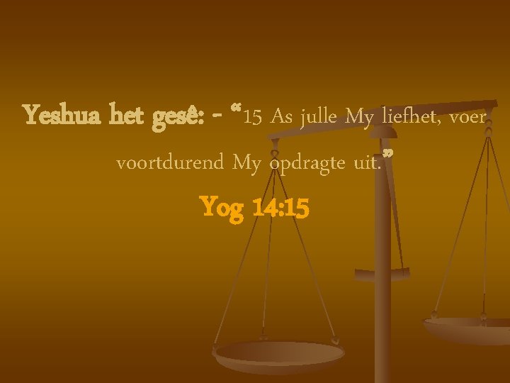 Yeshua het gesê: - “ 15 As julle My liefhet, voer voortdurend My opdragte