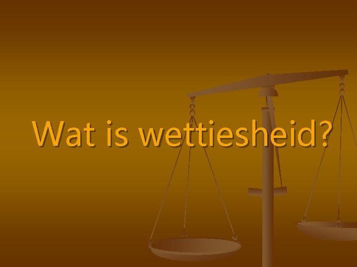 Wat is wettiesheid? 