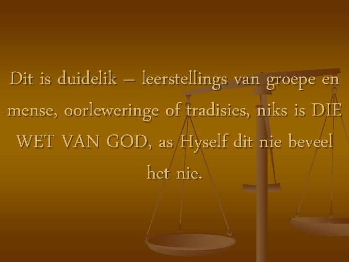 Dit is duidelik – leerstellings van groepe en mense, oorleweringe of tradisies, niks is