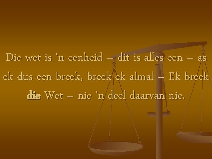 Die wet is ‘n eenheid – dit is alles een – as ek dus