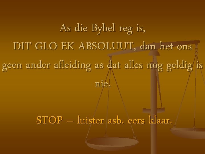 As die Bybel reg is, DIT GLO EK ABSOLUUT, dan het ons geen ander