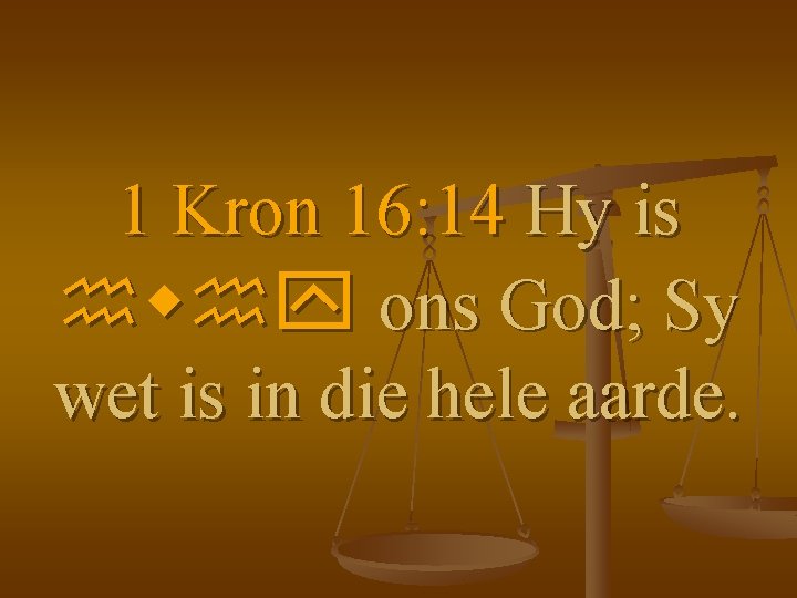 1 Kron 16: 14 Hy is hwhy ons God; Sy wet is in die