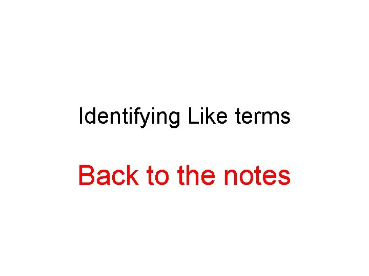 Identifying Like terms Back to the notes 