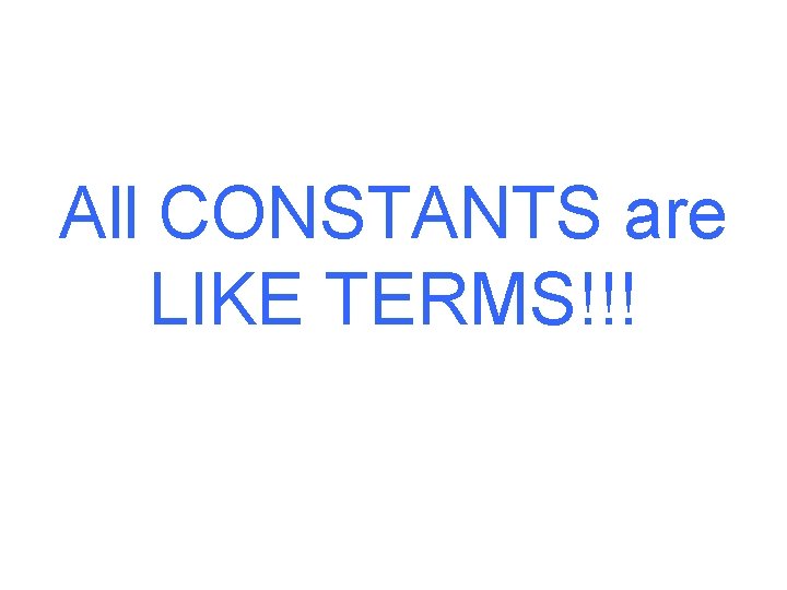 All CONSTANTS are LIKE TERMS!!! 